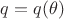 $q=q(\theta)$