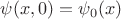 $\psi (x,0)=\psi _0(x)$