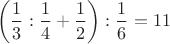 $$\left(\dfrac{1}{3}:\dfrac{1}{4}+\dfrac{1}{2}\right):\dfrac{1}{6}=11$$