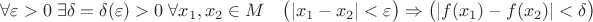 $$\forall \varepsilon > 0 \; \exists \delta = \delta(\varepsilon)>0 \; \forall x_1,x_2 \in M\quad \bigl(|x_1-x_2| < \varepsilon \bigr) \Rightarrow \bigl( |f(x_1)-f(x_2)| < \delta\bigr)$$