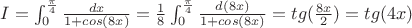 $I=\int_{0}^{\frac{\pi}{4}}\frac{dx}{1+cos(8x)}=\frac{1}{8}\int_{0}^{\frac{\pi}{4}}\frac{d(8x)}{1+cos(8x)}=tg(\frac{8x}{2})=tg(4x)$