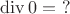 $\operatorname{div} 0 = \ ?$