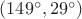 $(149^{\circ}, 29^{\circ})$