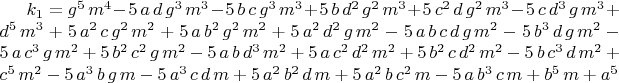 $k_1={g}^{5}\,{m}^{4}-5\,a\,d\,{g}^{3}\,{m}^{3}-5\,b\,c\,{g}^{3}\,{m}^{3}+5\,b\,{d}^{2}\,{g}^{2}\,{m}^{3}+5\,{c}^{2}\,d\,{g}^{2}\,{m}^{3}-5\,c\,{d}^{3}\,g\,{m}^{3}+{d}^{5}\,{m}^{3}+5\,{a}^{2}\,c\,{g}^{2}\,{m}^{2}+5\,a\,{b}^{2}\,{g}^{2}\,{m}^{2}+5\,{a}^{2}\,{d}^{2}\,g\,{m}^{2}-5\,a\,b\,c\,d\,g\,{m}^{2}-5\,{b}^{3}\,d\,g\,{m}^{2}-5\,a\,{c}^{3}\,g\,{m}^{2}+5\,{b}^{2}\,{c}^{2}\,g\,{m}^{2}-5\,a\,b\,{d}^{3}\,{m}^{2}+5\,a\,{c}^{2}\,{d}^{2}\,{m}^{2}+5\,{b}^{2}\,c\,{d}^{2}\,{m}^{2}-5\,b\,{c}^{3}\,d\,{m}^{2}+{c}^{5}\,{m}^{2}-5\,{a}^{3}\,b\,g\,m-5\,{a}^{3}\,c\,d\,m+5\,{a}^{2}\,{b}^{2}\,d\,m+5\,{a}^{2}\,b\,{c}^{2}\,m-5\,a\,{b}^{3}\,c\,m+{b}^{5}\,m+{a}^{5}$