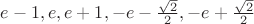$e-1, e, e+1, -e-\frac{\sqrt{2}}{2}, -e+\frac{\sqrt{2}}{2}$