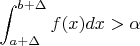 $ \displaystyle\int_{a+\Delta}^{b+\Delta}f(x)dx>\alpha$