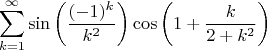 $$
\sum_{k=1}^\infty \sin\left( \frac{(-1)^k}{k^2} \right) \cos\left(1+\frac{k}{2+k^2}  \right)
$$