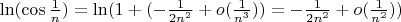 $\ln(\cos\frac{1}{n}) = \ln(1 + (- \frac{1}{2n^2}+o(\frac{1}{n^3})) = - \frac{1}{2n^2}+o(\frac{1}{n^2}))$