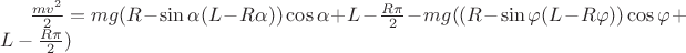 $\frac{mv^2}{2} = mg(R - \sin\alpha (L - R\alpha))\cos\alpha + L - \frac{R\pi}{2} - mg((R - \sin\varphi (L - R\varphi))\cos\varphi + L - \frac{R\pi}{2})$