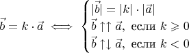 $\vec b = k \cdot \vec a \iff \begin{cases}|\vec b| = |k| \cdot | \vec a| \\ \vec b \uparrow \uparrow \vec a, \text{ если } k \geqslant 0 \\ \vec b \uparrow \downarrow \vec a, \text{ если } k < 0 \end{cases}$