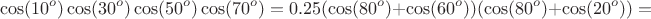 $$\cos(10^o)\cos(30^o)\cos(50^o)\cos(70^o)=0.25(\cos(80^o)+\cos(60^o))(\cos(80^o)+\cos(20^o))=$$