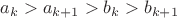 $a_k > a_{k+1} >b_{k} >b_{k+1}$