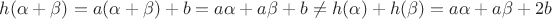 $h(\alpha + \beta) = a(\alpha + \beta) + b = a\alpha + a\beta + b \ne h(\alpha) + h(\beta) = a\alpha + a\beta + 2b$