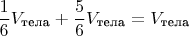 \[
\frac{1}{6}V_{\text{тела}}  + \frac{5}{6}V_{\text{тела}}  = V_{\text{тела}} 
\]
