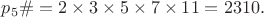 $
p_5\# = 2 \times 3 \times 5 \times 7 \times 11 = 2310.$