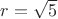 $r=\sqrt{5}$ $r=\sqrt{5}$