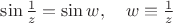 $\sin{1\over z}=\sin w,\quad w\equiv{1\over z}$