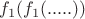 $f_1(f_1(.....))$