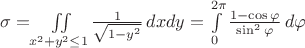 $\sigma=\iint\limits_{x^2+y^2\leq1}{\frac{1}{\sqrt{1-y^2}}\,dxdy}=\int\limits_0^{2\pi}{\frac{1-\cos\varphi}{\sin^2\varphi}\,d\varphi}$
