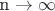 n \to \infty  $