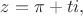 $z=\pi+ti,$