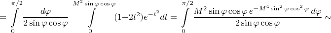 $$=\int\limits_0^{\pi/2}\dfrac{d\varphi}{2\sin\varphi\cos\varphi}\int\limits_0^{M^2\sin\varphi\cos\varphi}(1-2t^2)e^{-t^2}dt=\int\limits_0^{\pi/2}\dfrac{M^2\sin\varphi\cos\varphi\,e^{-M^4\sin^2\varphi\cos^2\varphi}\,d\varphi}{2\sin\varphi\cos\varphi}\sim$$