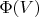$\Phi(V)$