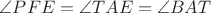 $\angle PFE=\angle TAE=\angle BAT$