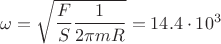 $\omega=\sqrt{\dfrac{F}{S}\dfrac{1}{2\pi m R}}=14.4\cdot10^3$