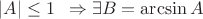 $|A| \leq 1\,\,\, \Rightarrow \exists B= \arcsin A$