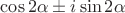$\cos 2 \alpha \pm i \sin 2 \alpha$