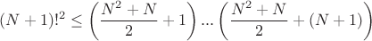 $$(N+1)!^2 \le \left(\dfrac {N^2+N}{2}+1\right)...\left ( \dfrac {N^2+N}{2} +(N+1)\right)$$