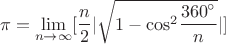 $$\pi  = \mathop {\lim }\limits_{n \to \infty } [\frac{n}{2}|\sqrt {1 - {{\cos }^2}\frac{{{{360}^ \circ }}}{n}} |]$$