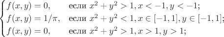 $$\begin{cases}
f(x,y)=0,&\text{если $x^2+y^2>1, x<-1, y<-1$;} \\
f(x,y)=1/\pi,&\text{если $x^2+y^2<1, x\in[-1,1], y\in[-1,1]$;} \\
f(x,y)=0,&\text{если $x^2+y^2>1, x>1, y>1$;}
\end{cases}$$