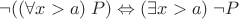 $\neg((\forall x > a) \; P) \Leftrightarrow (\exists x > a) \; \neg P $