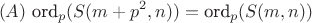 $$(A) \ \text{ord}_p(S(m+p^2,n))=\text{ord}_p(S(m,n))$$
