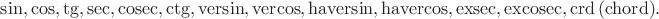 $\sin,\cos,\tg,\mathrm{sec},\mathrm{cosec},\mathrm{ctg},\mathrm{versin},\mathrm{vercos},\mathrm{haversin},\mathrm{havercos},\mathrm{exsec},\mathrm{excosec},\mathrm{crd\,(chord)}.$