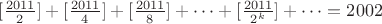 $[\frac{2011}{2}]+[\frac{2011}{4}]+[\frac{2011}{8}]+\dots +[\frac{2011}{2^k}]+\dots=2002$