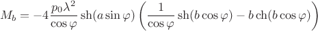 $$M_b=-4\frac{p_0\lambda^2}{\cos\varphi}\sh(a\sin\varphi)\left(\frac{1}{\cos\varphi}\sh(b\cos\varphi)-b\ch(b\cos\varphi)\right)$$