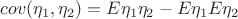 $cov(\eta_1,\eta_2)=E\eta_1\eta_2 -E\eta_1E\eta_2$
