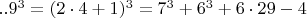 $  ..9^3   =  (2\cdot 4+1)^3  =  7^3 +   6^3 + 6\cdot29 - 4  \qquad \qquad  \qquad $