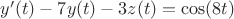 $y'(t)-7y(t)-3z(t)=\cos(8t)$
