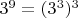 $3^9 = (3^3)^3$