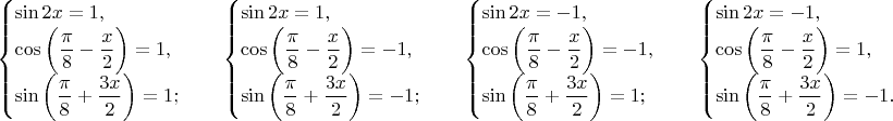 $$\begin{cases}
 \sin 2x=1, \\
 \cos \bigg( \dfrac{\pi}{8}-\dfrac{x}{2} \bigg)=1, \\
 \sin \bigg( \dfrac{\pi}{8}+\dfrac{3x}{2} \bigg)=1;
\end{cases} \quad \begin{cases}
 \sin 2x=1, \\
 \cos \bigg( \dfrac{\pi}{8}-\dfrac{x}{2} \bigg)=-1, \\
 \sin \bigg( \dfrac{\pi}{8}+\dfrac{3x}{2} \bigg)=-1;
\end{cases} \quad \begin{cases}
 \sin 2x=-1, \\
 \cos \bigg( \dfrac{\pi}{8}-\dfrac{x}{2} \bigg)=-1, \\
 \sin \bigg( \dfrac{\pi}{8}+\dfrac{3x}{2} \bigg)=1;
\end{cases} \quad \begin{cases}
 \sin 2x=-1, \\
 \cos \bigg( \dfrac{\pi}{8}-\dfrac{x}{2} \bigg)=1, \\
 \sin \bigg( \dfrac{\pi}{8}+\dfrac{3x}{2} \bigg)=-1.
\end{cases}$$