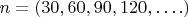 $n = (30,60,90,120,&hellip;.)$