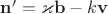 $\mathbf n'=\varkappa \mathbf b-k\mathbf v$