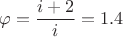 $$\varphi=\frac{i+2}{i}=1.4$$