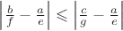 $\left| \frac bf - \frac ae \right| \leqslant \left| \frac cg - \frac ae \right|$