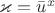 $\varkappa =\bar u^x$
