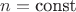 $n=\mbox{const}$
